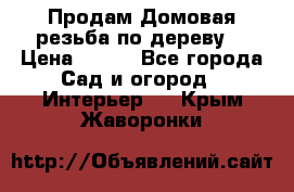 Продам Домовая резьба по дереву  › Цена ­ 500 - Все города Сад и огород » Интерьер   . Крым,Жаворонки